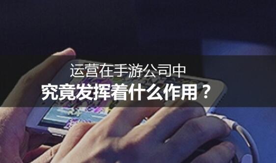 运营在手游公司中，究竟发挥着什么作用？